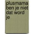 Plusmama ben je niet dat word je