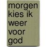 Morgen kies ik weer voor God door Michel van Heijningen