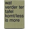Wat verder ter tafel komt/Less is more by Maarten / Jan Van Kleef / Van Zundert