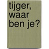 Tijger, waar ben je? door Ingela P. Arrhenius