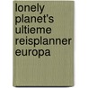 Lonely Planet's Ultieme Reisplanner Europa door Lonely Planet