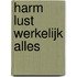 Harm lust werkelijk alles