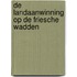 De landaanwinning op de Friesche wadden