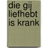 Die gij liefhebt is krank
