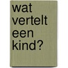 Wat vertelt een kind? by Heleen Hoezen
