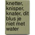 Knetter, knisper, knater, dit blus je niet met water