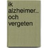 Ik Alzheimer.. och vergeten