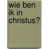 Wie ben ik in Christus? door Gert Mink