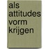 Als attitudes vorm krijgen