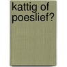Kattig of Poeslief? by Unknown
