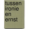 Tussen Ironie en Ernst by Harry Kuster
