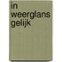 IN WEERGLANS GELIJK