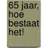 65 jaar, Hoe bestaat het!
