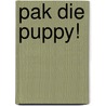 Pak die puppy! door Mathew Price