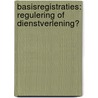 Basisregistraties: regulering of dienstverlening? by J.W.J. Besemer