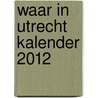 Waar In Utrecht kalender 2012 by Johan van den Berg