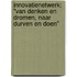 InnovatieNetwerk: "Van denken en dromen, naar durven en doen"