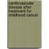 Cardiovascular disease after treatment for childhood cancer