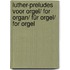Luther-Preludes voor orgel/ for Organ/ für Orgel/ for orgel