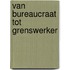 Van bureaucraat tot grenswerker