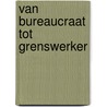 Van bureaucraat tot grenswerker by martin schulz