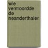 Wie vermoordde de neanderthaler