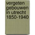 Vergeten gebouwen in Utrecht 1850-1940