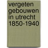 Vergeten gebouwen in Utrecht 1850-1940 by Arjan den Boer