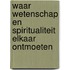 Waar wetenschap en spiritualiteit elkaar ontmoeten