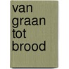 Van graan tot brood by Sarah Ridley