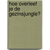 Hoe overleef je de gezinsjungle? door Krist Pauwels