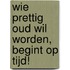 Wie prettig oud wil worden, begint op tijd!