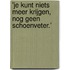 'Je kunt niets meer krijgen, nog geen schoenveter.'