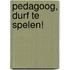 Pedagoog, durf te spelen!