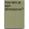 Hoe tem je een dinosaurus? by Mark Leidelmeijer