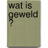 Wat is geweld ?