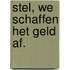 STEL, WE SCHAFFEN HET GELD AF.