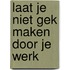 Laat je niet gek maken door je werk