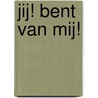 Jij! Bent van mij! by Attie Dotinga