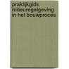 Praktijkgids milieuregelgeving in het bouwproces by A.Z.R. Koning