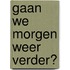 Gaan we morgen weer verder?