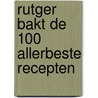 Rutger bakt de 100 allerbeste recepten by Rutger van den Broek