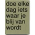 Doe elke dag iets waar je blij van wordt