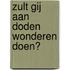 Zult Gij aan doden wonderen doen?