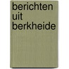 Berichten uit Berkheide by Gijs van der Bent