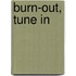 Burn-out, tune in