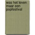 Was Het Leven Maar Een Popfestival