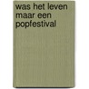 Was Het Leven Maar Een Popfestival door Doron Ketelaars