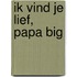 Ik vind je lief, papa big