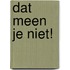 Dat meen je niet!